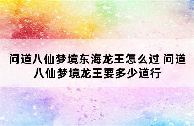 问道八仙梦境东海龙王怎么过 问道八仙梦境龙王要多少道行